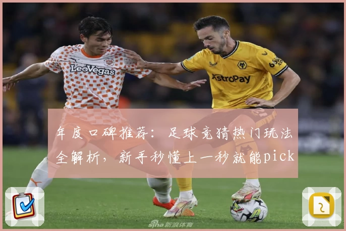 年度口碑推荐：足球竞猜热门玩法全解析，新手秒懂上一秒就能pick