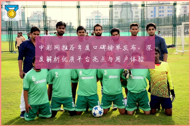 中彩网推荐年度口碑榜单发布，深度解析优质平台亮点与用户体验