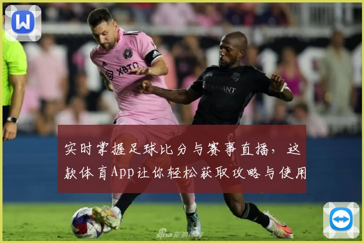 实时掌握足球比分与赛事直播,这款体育App让你轻松获取攻略与使用教程
