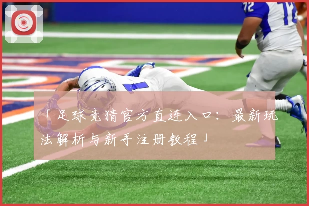 「足球竞猜官方直连入口：最新玩法解析与新手注册教程」