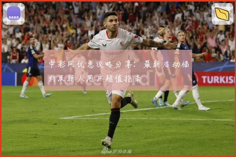 中彩网优惠攻略分享：最新活动福利及新人用户超值指南