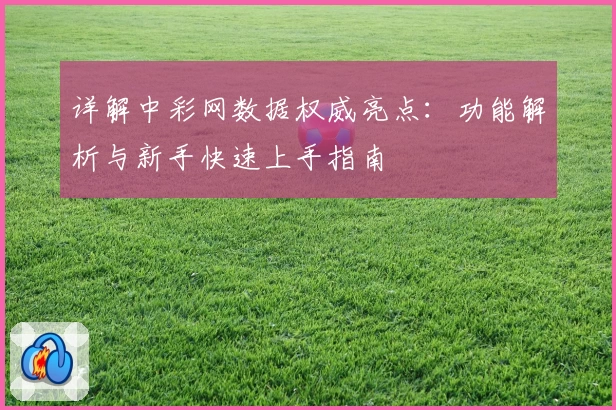 详解中彩网数据权威亮点：功能解析与新手快速上手指南