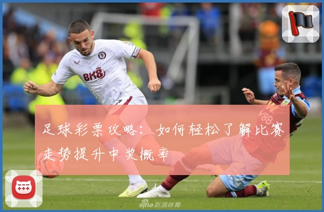 足球彩票攻略：如何轻松了解比赛走势提升中奖概率
