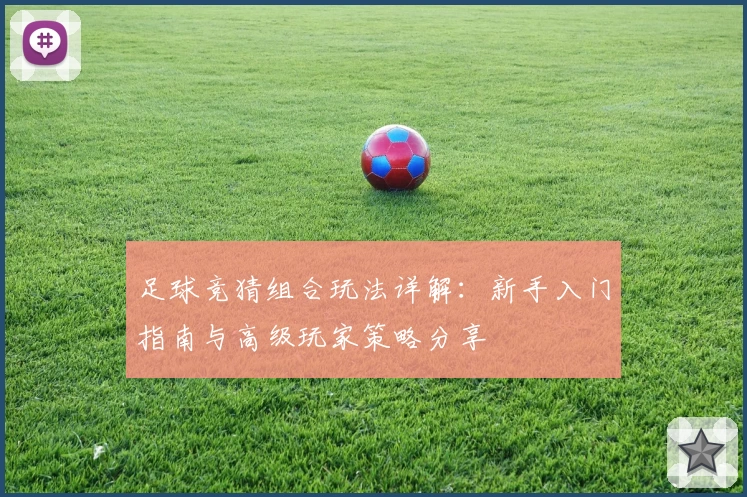 足球竞猜组合玩法详解：新手入门指南与高级玩家策略分享