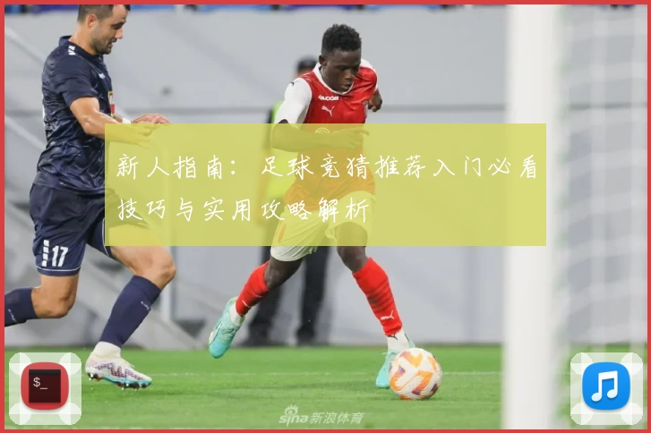 新人指南：足球竞猜推荐入门必看技巧与实用攻略解析