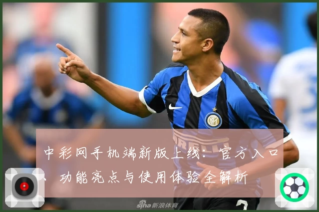 中彩网手机端新版上线：官方入口、功能亮点与使用体验全解析