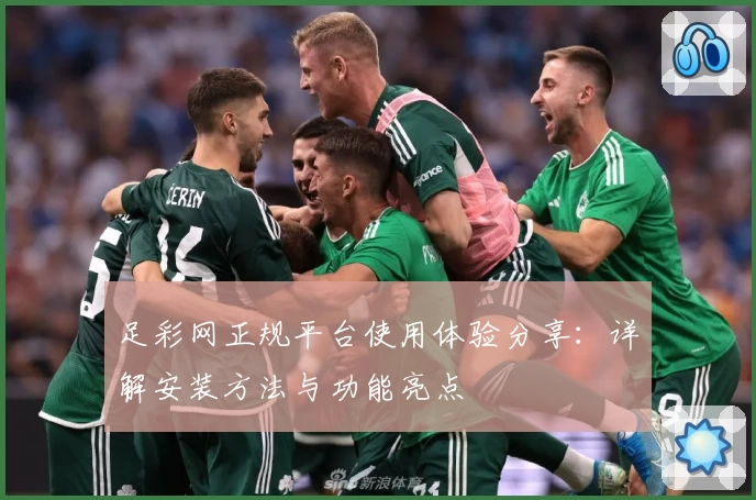 足彩网正规平台使用体验分享：详解安装方法与功能亮点
