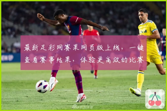 最新足彩网赛果网页版上线，一键查看赛事结果，体验更高效的比赛数据分析！