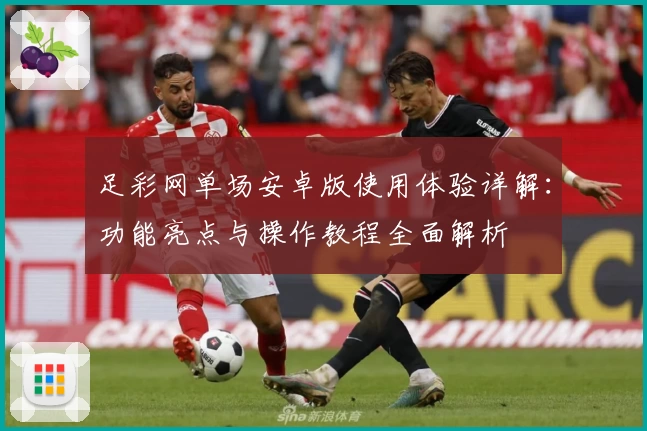 足彩网单场安卓版使用体验详解：功能亮点与操作教程全面解析