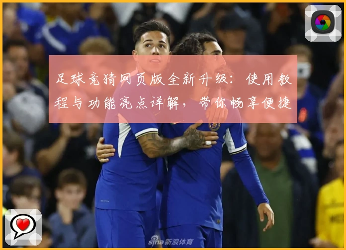 足球竞猜网页版全新升级：使用教程与功能亮点详解，带你畅享便捷预测新体验