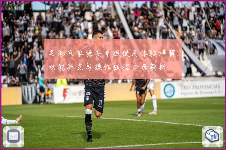 足彩网单场安卓版使用体验详解：功能亮点与操作教程全面解析