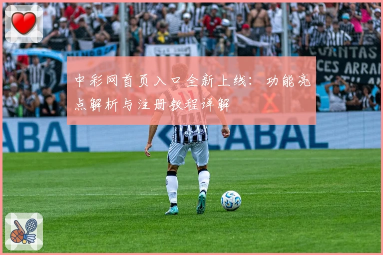 中彩网首页入口全新上线：功能亮点解析与注册教程详解