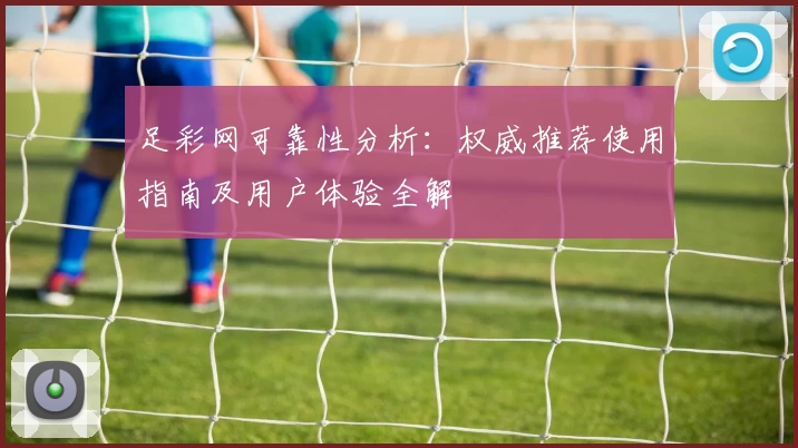 足彩网可靠性分析：权威推荐使用指南及用户体验全解