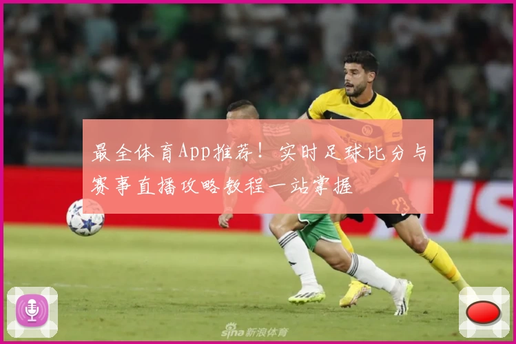 最全体育App推荐！实时足球比分与赛事直播攻略教程一站掌握