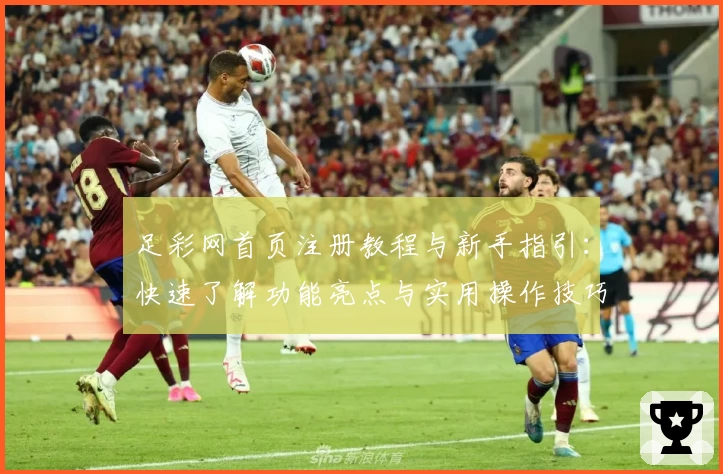 足彩网首页注册教程与新手指引：快速了解功能亮点与实用操作技巧