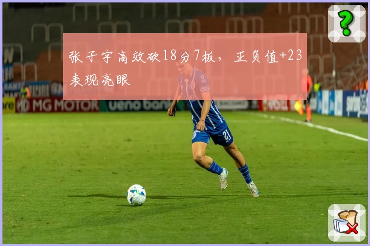 张子宇高效砍18分7板，正负值+23表现亮眼