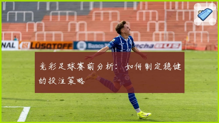 竞彩足球赛前分析：如何制定稳健的投注策略