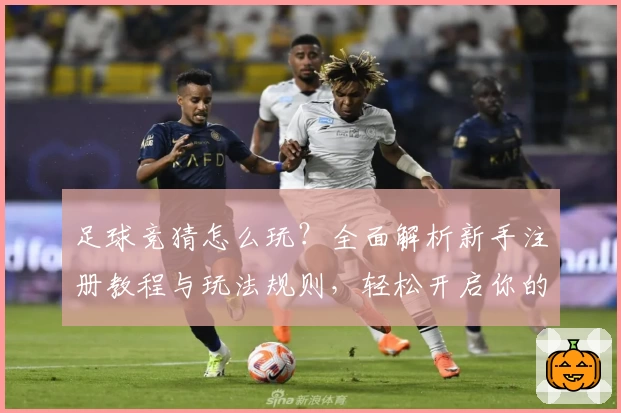 足球竞猜怎么玩？全面解析新手注册教程与玩法规则，轻松开启你的预测之旅
