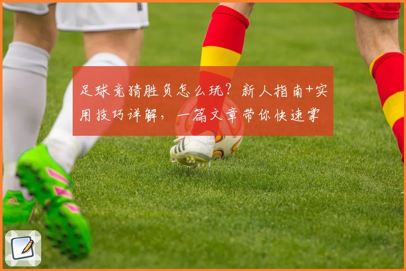 足球竞猜胜负怎么玩？新人指南+实用技巧详解，一篇文章带你快速掌握诀窍！