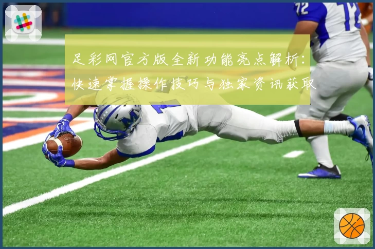 足彩网官方版全新功能亮点解析：快速掌握操作技巧与独家资讯获取方式