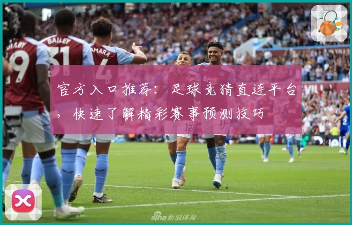 官方入口推荐：足球竞猜直连平台，快速了解精彩赛事预测技巧