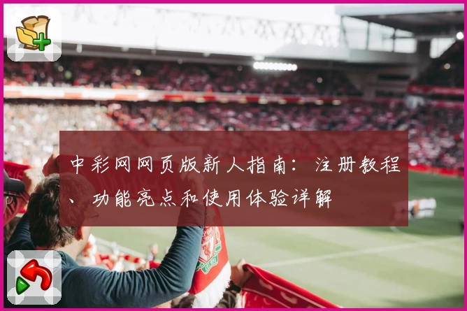 中彩网网页版新人指南:注册教程、功能亮点和使用体验详解