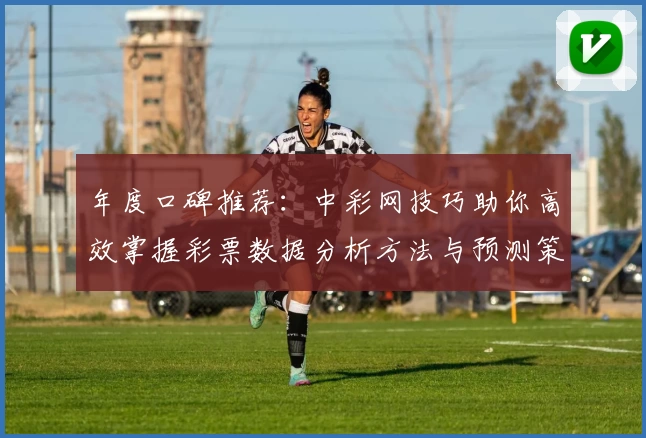 年度口碑推荐：中彩网技巧助你高效掌握彩票数据分析方法与预测策略