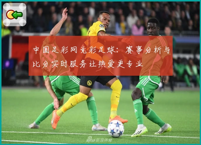 中国足彩网竞彩足球：赛事分析与比分实时服务让热爱更专业
