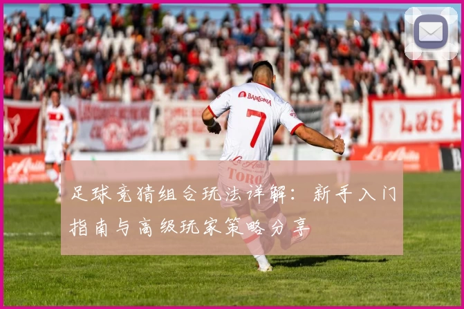 足球竞猜组合玩法详解：新手入门指南与高级玩家策略分享