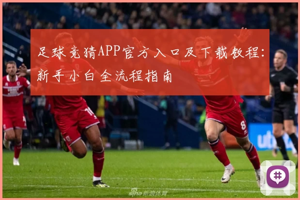 足球竞猜APP官方入口及下载教程：新手小白全流程指南