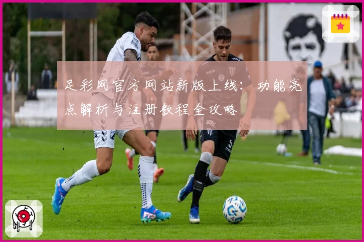 足彩网官方网站新版上线：功能亮点解析与注册教程全攻略