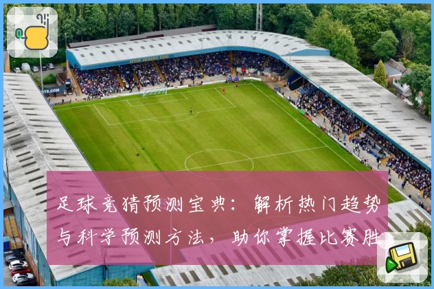 足球竞猜预测宝典：解析热门趋势与科学预测方法，助你掌握比赛胜负关键