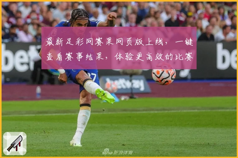 最新足彩网赛果网页版上线，一键查看赛事结果，体验更高效的比赛数据分析！