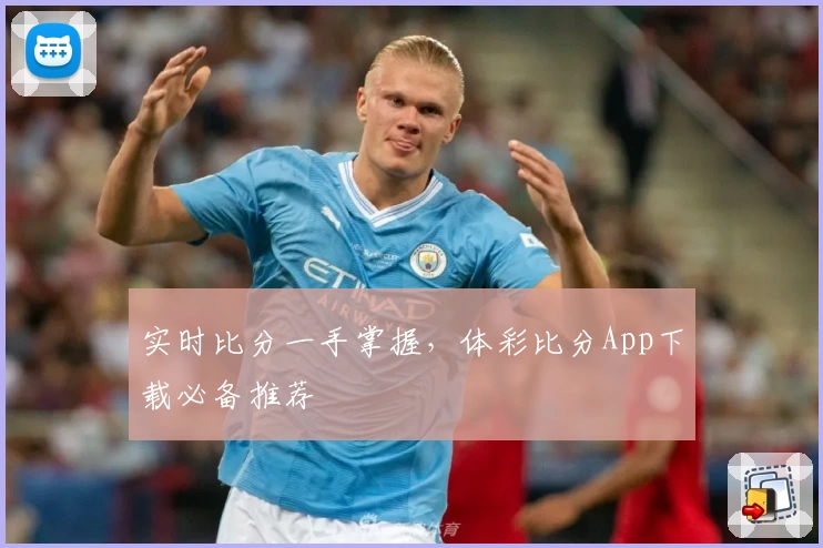 实时比分一手掌握，体彩比分App下载必备推荐