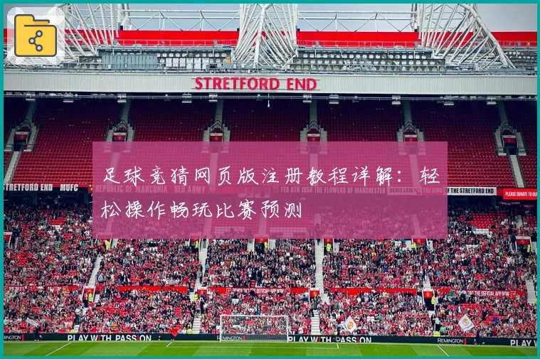足球竞猜网页版注册教程详解：轻松操作畅玩比赛预测