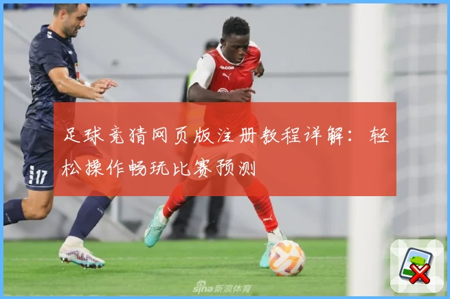 足球竞猜网页版注册教程详解：轻松操作畅玩比赛预测