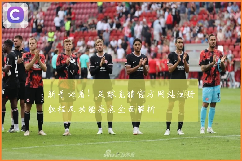 新手必看！足球竞猜官方网站注册教程及功能亮点全面解析